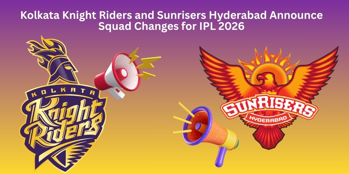 Kolkata Knight Riders and Sunrisers Hyderabad Announce Squad Changes for IPL 2026
